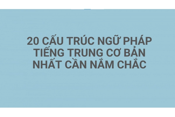 20 CẤU TRÚC NGỮ PHÁP TIẾNG TRUNG CƠ BẢN NHẤT CẦN NẮM CHẮC